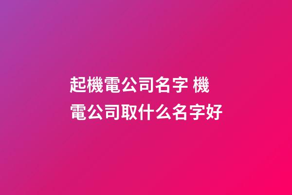 起機電公司名字 機電公司取什么名字好-第1張-公司起名-玄機派